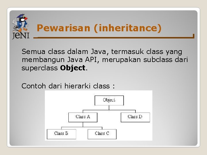 Pewarisan (inheritance) Semua class dalam Java, termasuk class yang membangun Java API, merupakan subclass Pewarisan (inheritance) Semua class dalam Java, termasuk class yang membangun Java API, merupakan subclass