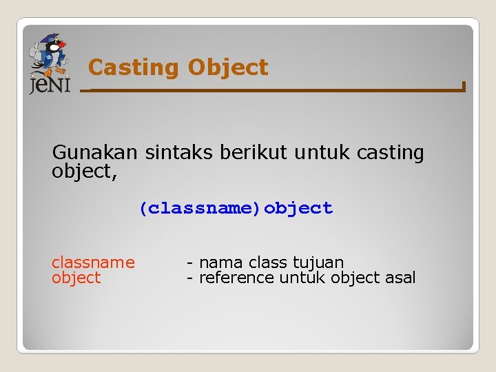 Casting Object Gunakan sintaks berikut untuk casting object, (classname)object classname object - nama class Casting Object Gunakan sintaks berikut untuk casting object, (classname)object classname object - nama class