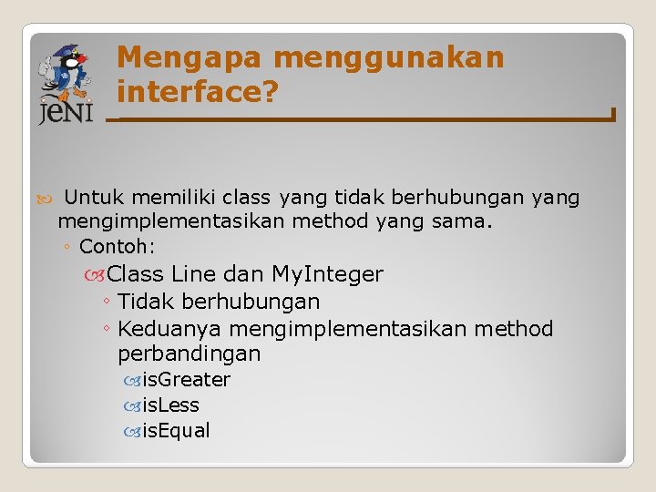 Mengapa menggunakan interface? Untuk memiliki class yang tidak berhubungan yang mengimplementasikan method yang sama. Mengapa menggunakan interface? Untuk memiliki class yang tidak berhubungan yang mengimplementasikan method yang sama.