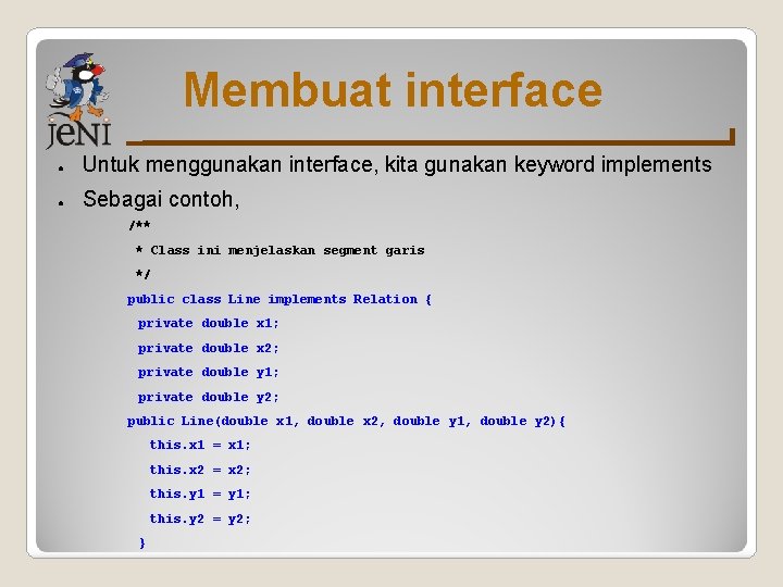 Membuat interface ● Untuk menggunakan interface, kita gunakan keyword implements ● Sebagai contoh, /** Membuat interface ● Untuk menggunakan interface, kita gunakan keyword implements ● Sebagai contoh, /**