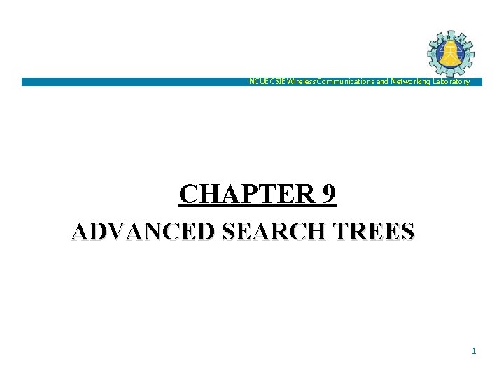 NCUE CSIE Wireless Communications and Networking Laboratory CHAPTER 9 ADVANCED SEARCH TREES 1 