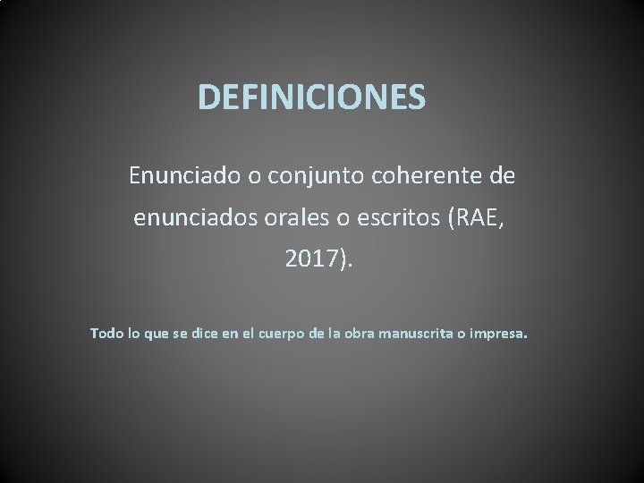 DEFINICIONES Enunciado o conjunto coherente de enunciados orales o escritos (RAE, 2017). Todo lo
