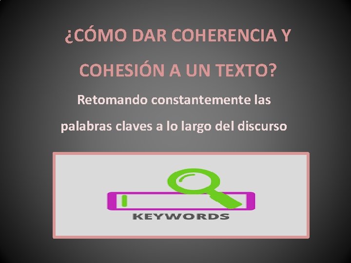¿CÓMO DAR COHERENCIA Y COHESIÓN A UN TEXTO? Retomando constantemente las palabras claves a