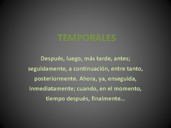 TEMPORALES Después, luego, más tarde, antes; seguidamente, a continuación, entre tanto, posteriormente. Ahora, ya,