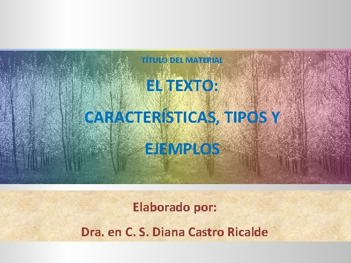 TÍTULO DEL MATERIAL EL TEXTO: CARACTERÍSTICAS, TIPOS Y EJEMPLOS Elaborado por: Dra. en C.