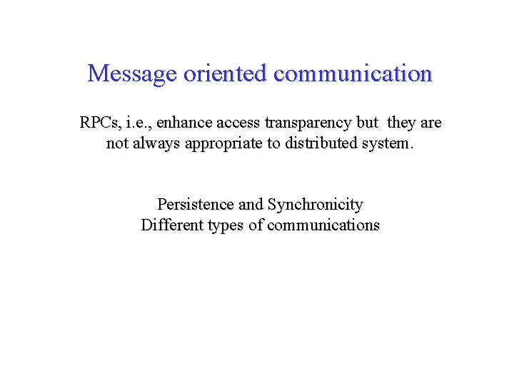 Message oriented communication RPCs, i. e. , enhance access transparency but they are not