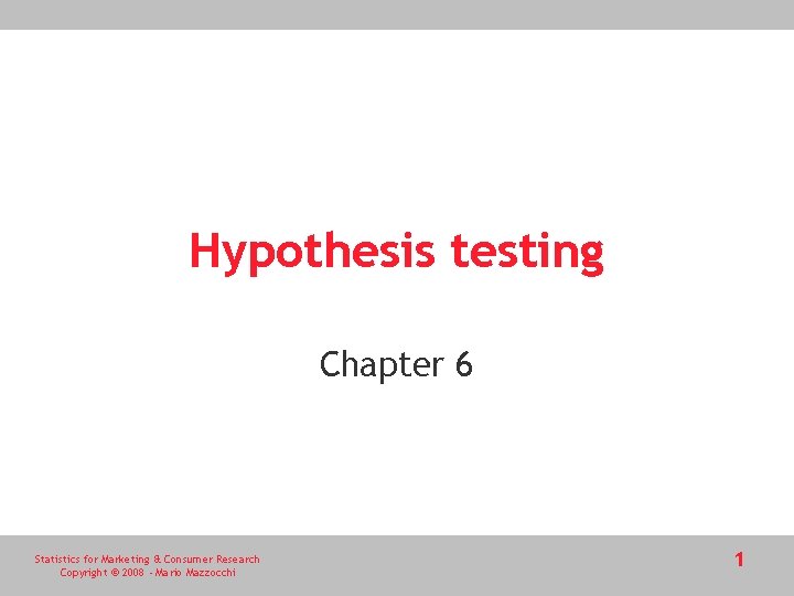 Hypothesis testing Chapter 6 Statistics for Marketing & Consumer Research Copyright © 2008 - Hypothesis testing Chapter 6 Statistics for Marketing & Consumer Research Copyright © 2008 -
