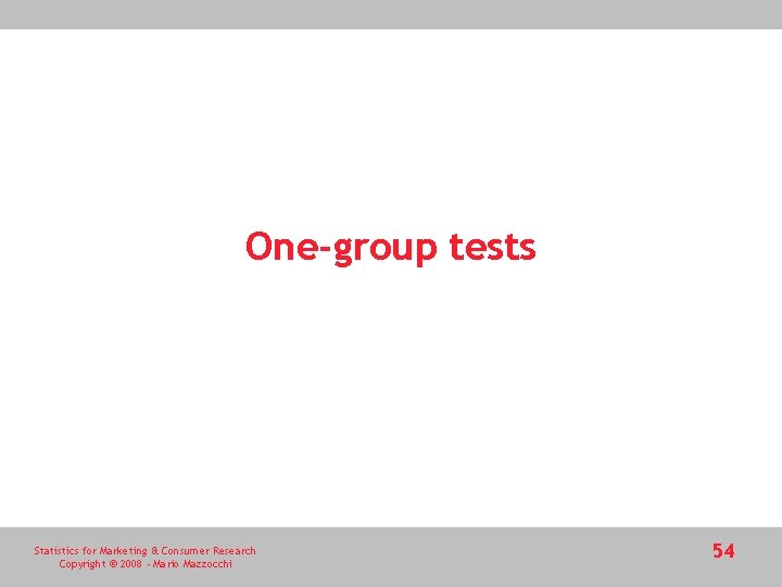One-group tests Statistics for Marketing & Consumer Research Copyright © 2008 - Mario Mazzocchi One-group tests Statistics for Marketing & Consumer Research Copyright © 2008 - Mario Mazzocchi