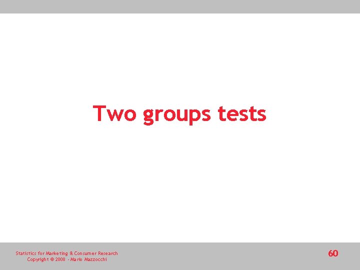 Two groups tests Statistics for Marketing & Consumer Research Copyright © 2008 - Mario Two groups tests Statistics for Marketing & Consumer Research Copyright © 2008 - Mario