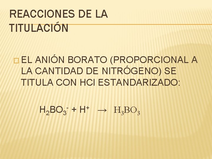 REACCIONES DE LA TITULACIÓN � EL ANIÓN BORATO (PROPORCIONAL A LA CANTIDAD DE NITRÓGENO) REACCIONES DE LA TITULACIÓN � EL ANIÓN BORATO (PROPORCIONAL A LA CANTIDAD DE NITRÓGENO)