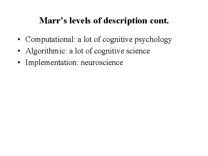 Marr’s levels of description cont. • Computational: a lot of cognitive psychology • Algorithmic: