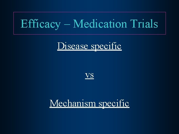 Efficacy – Medication Trials Disease specific vs Mechanism specific 