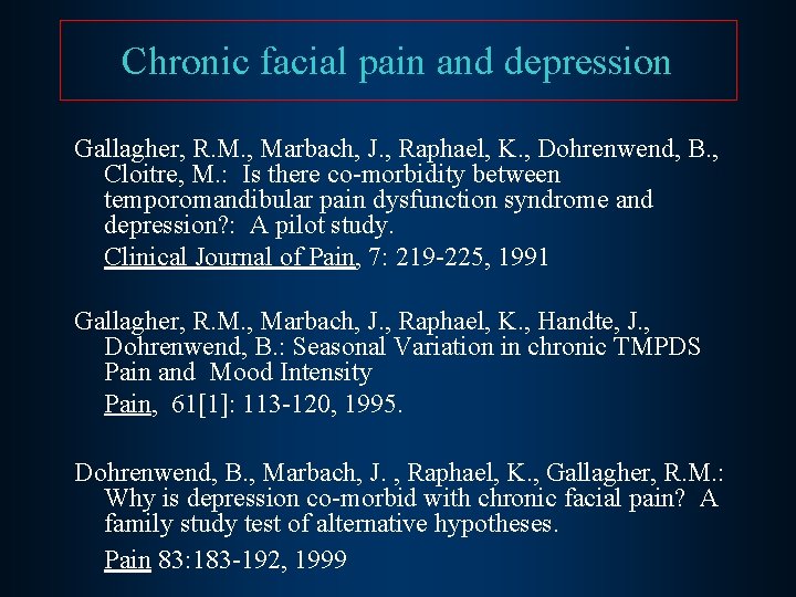Chronic facial pain and depression Gallagher, R. M. , Marbach, J. , Raphael, K.