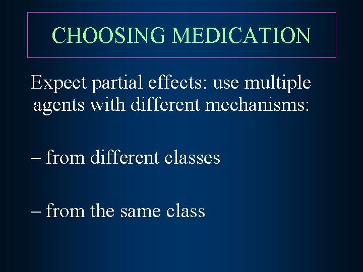 CHOOSING MEDICATION Expect partial effects: use multiple agents with different mechanisms: – from different