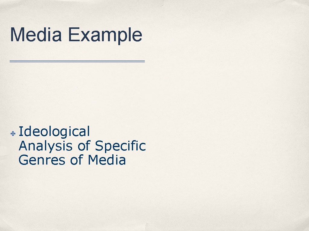 Media Example ✤ Ideological Analysis of Specific Genres of Media 