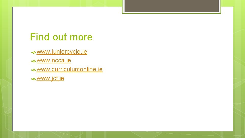 Find out more www. juniorcycle. ie www. ncca. ie www. curriculumonline. ie www. jct.