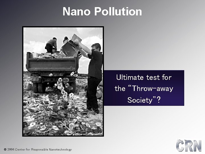 Nano Pollution Ultimate test for the “Throw-away Society”? © 2004 Center for Responsible Nanotechnology