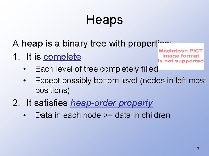 Heaps A heap is a binary tree with properties: 1. It is complete •
