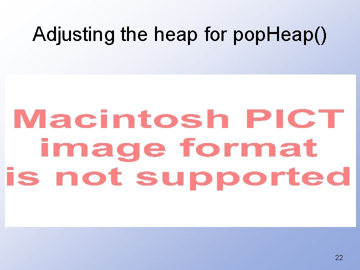 Adjusting the heap for pop. Heap() 22 