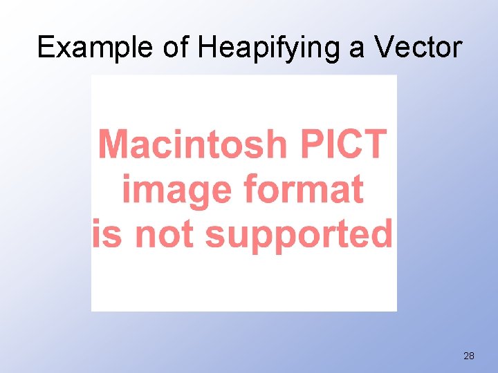 Example of Heapifying a Vector 28 