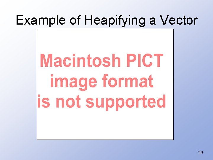 Example of Heapifying a Vector 29 