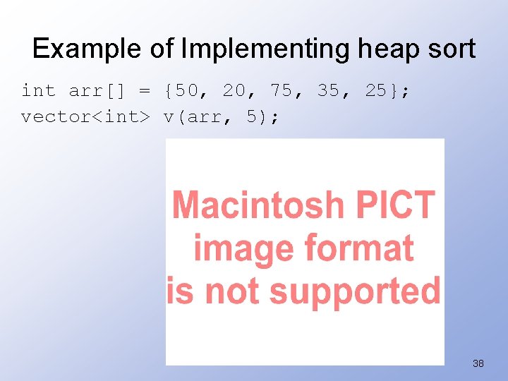 Example of Implementing heap sort int arr[] = {50, 20, 75, 35, 25}; vector<int>