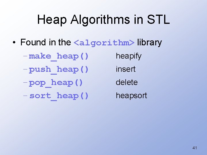 Heap Algorithms in STL • Found in the <algorithm> library – make_heap() heapify –