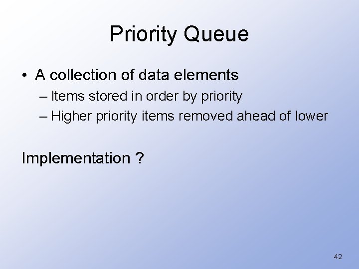 Priority Queue • A collection of data elements – Items stored in order by