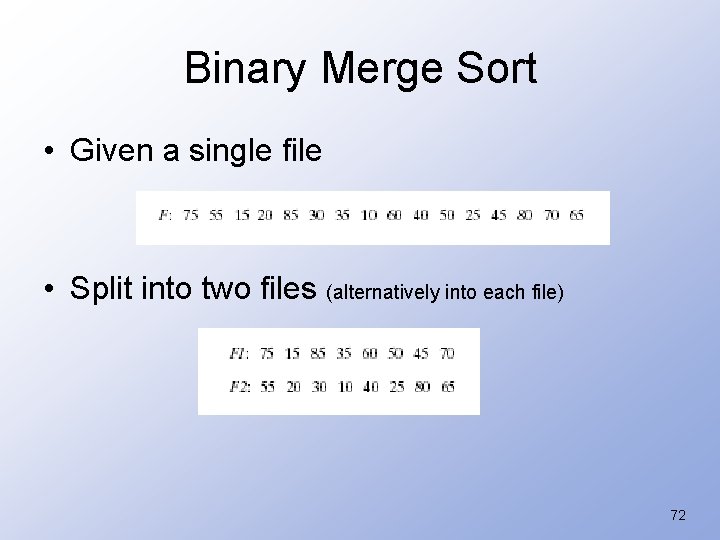 Binary Merge Sort • Given a single file • Split into two files (alternatively