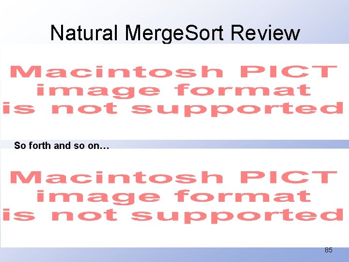 Natural Merge. Sort Review So forth and so on… 85 