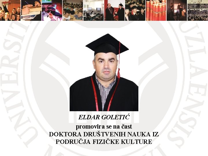 ELDAR GOLETIĆ promovira se na čast DOKTORA DRUŠTVENIH NAUKA IZ PODRUČJA FIZIČKE KULTURE 