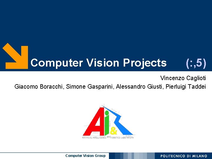 Computer Vision Projects (: , 5) Vincenzo Caglioti Giacomo Boracchi, Simone Gasparini, Alessandro Giusti,