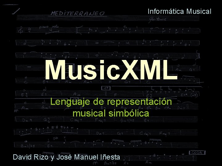 Informática Musical Music. XML Lenguaje de representación musical simbólica David Rizo y José Manuel