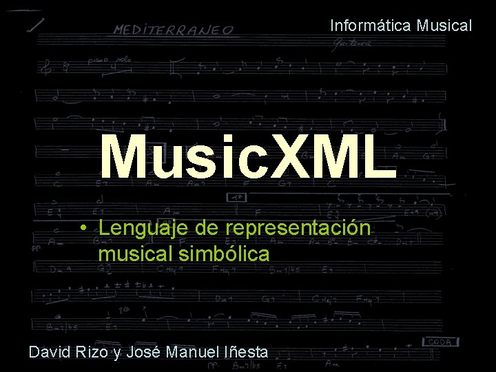 Informática Musical Music. XML • Lenguaje de representación musical simbólica David Rizo y José