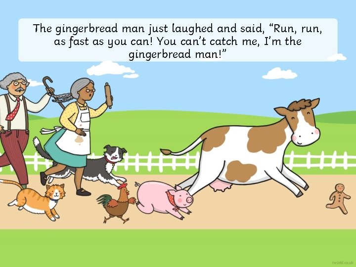The gingerbread man just laughed and said, “Run, run, as fast as you can!