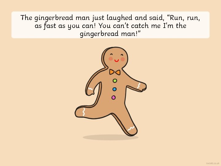 The gingerbread man just laughed and said, “Run, run, as fast as you can!