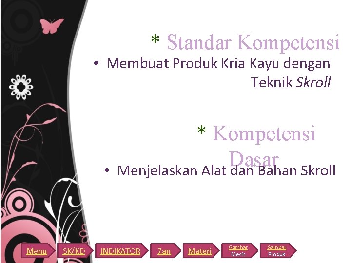 * Standar Kompetensi • Membuat Produk Kria Kayu dengan Teknik Skroll • Menu SK/KD * Standar Kompetensi • Membuat Produk Kria Kayu dengan Teknik Skroll • Menu SK/KD