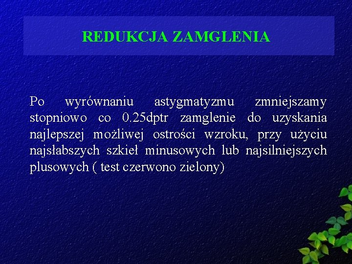 REDUKCJA ZAMGLENIA Po wyrównaniu astygmatyzmu zmniejszamy stopniowo co 0. 25 dptr zamglenie do uzyskania