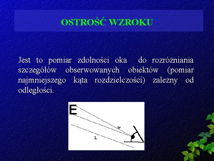 OSTROŚĆ WZROKU Jest to pomiar zdolności oka do rozróżniania szczegółów obserwowanych obiektów (pomiar najmniejszego