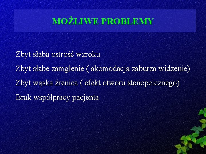 MOŻLIWE PROBLEMY Zbyt słaba ostrość wzroku Zbyt słabe zamglenie ( akomodacja zaburza widzenie) Zbyt