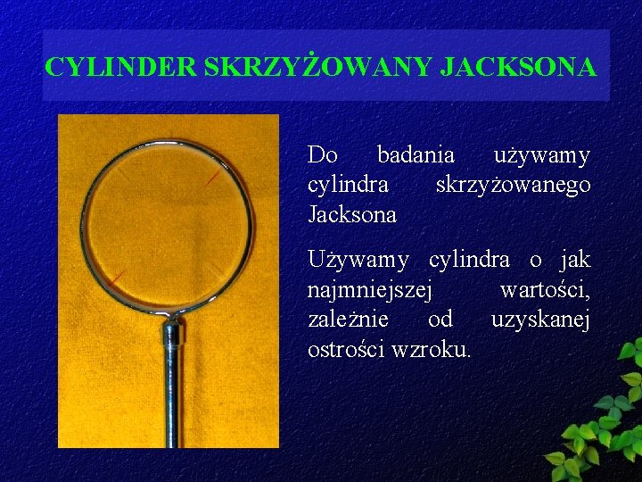 CYLINDER SKRZYŻOWANY JACKSONA Do badania używamy cylindra skrzyżowanego Jacksona Używamy cylindra o jak najmniejszej