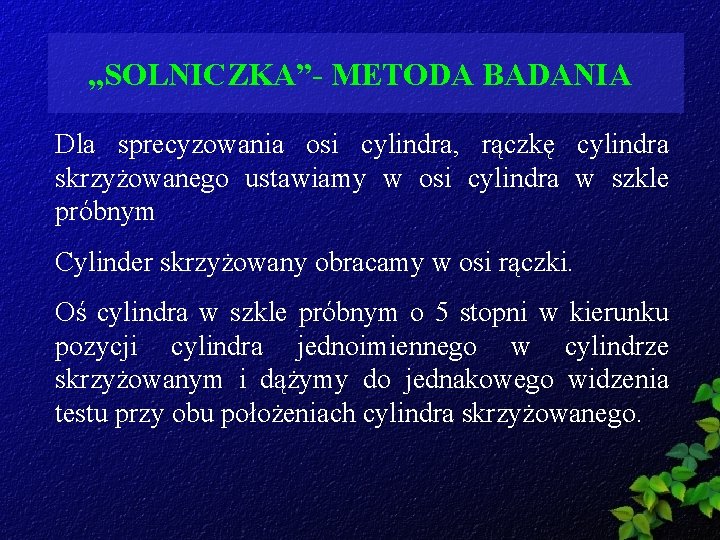 „SOLNICZKA”- METODA BADANIA Dla sprecyzowania osi cylindra, rączkę cylindra skrzyżowanego ustawiamy w osi cylindra