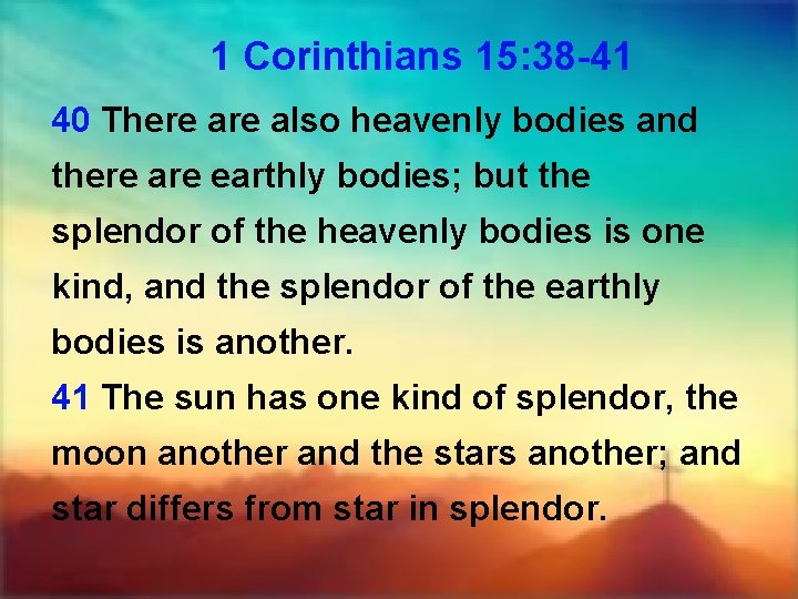 1 Corinthians 15: 38 -41 40 There also heavenly bodies and there are earthly