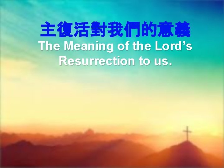 主復活對我們的意義 The Meaning of the Lord’s Resurrection to us. 