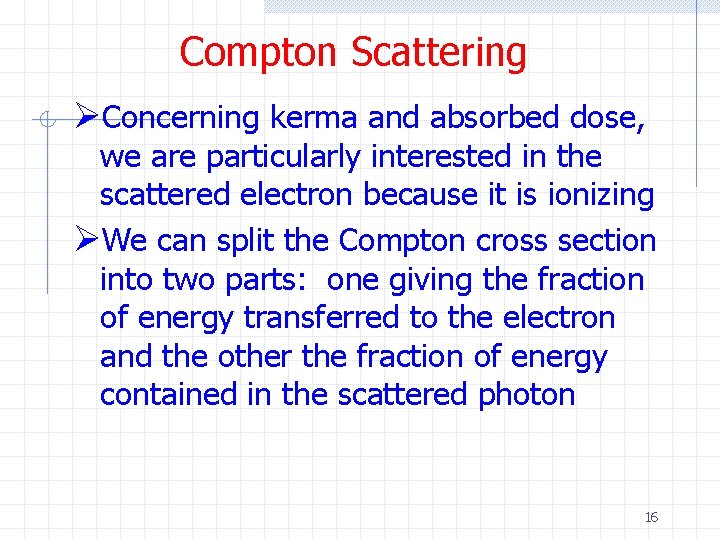 Compton Scattering ØConcerning kerma and absorbed dose, we are particularly interested in the scattered