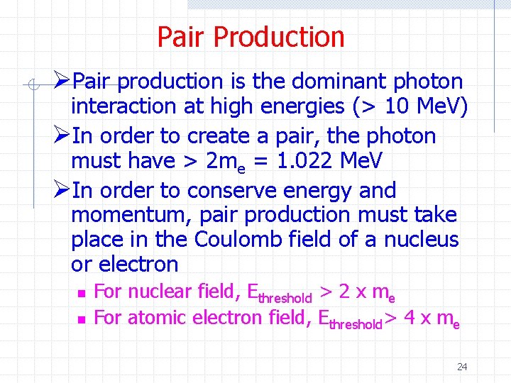 Pair Production ØPair production is the dominant photon interaction at high energies (> 10