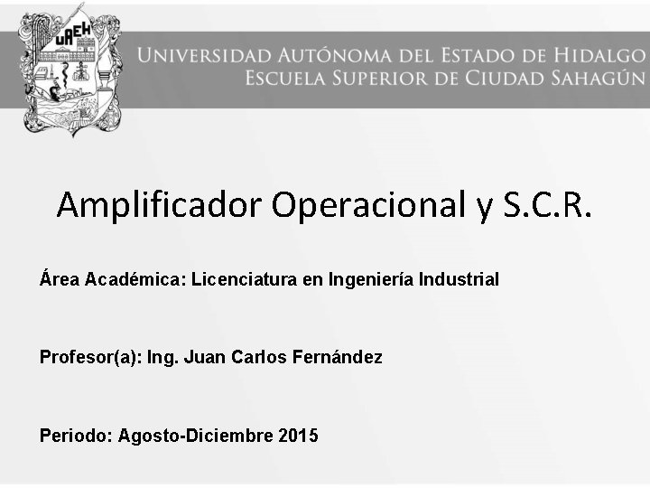 Amplificador Operacional y S. C. R. Área Académica: Licenciatura en Ingeniería Industrial Profesor(a): Ing.