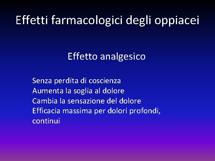 Effetti farmacologici degli oppiacei Effetto analgesico Senza perdita di coscienza Aumenta la soglia al