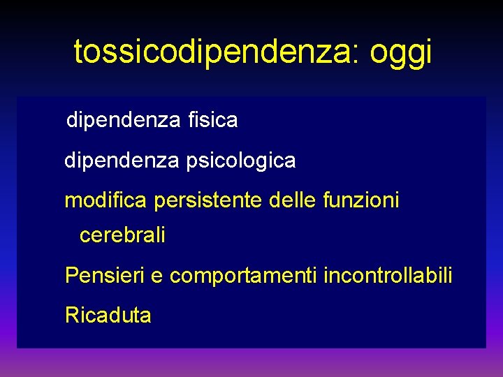 tossicodipendenza: oggi dipendenza fisica dipendenza psicologica modifica persistente delle funzioni cerebrali Pensieri e comportamenti