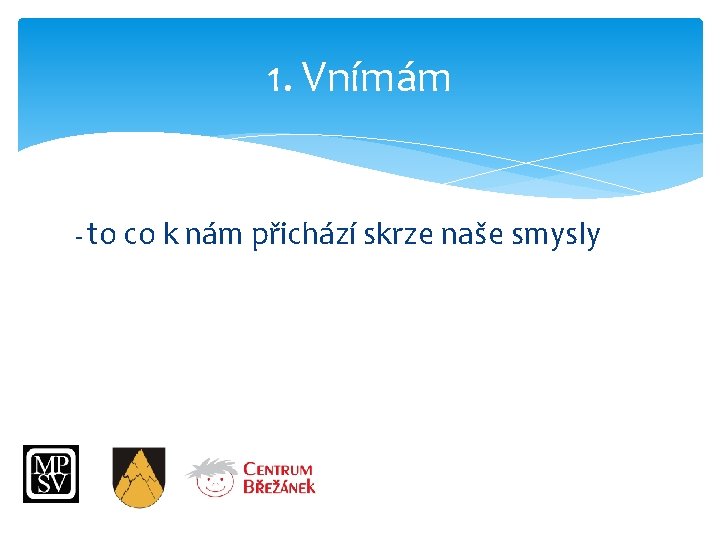 1. Vnímám - to co k nám přichází skrze naše smysly 